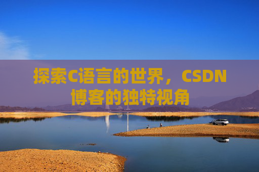 探索C语言的世界，CSDN博客的独特视角